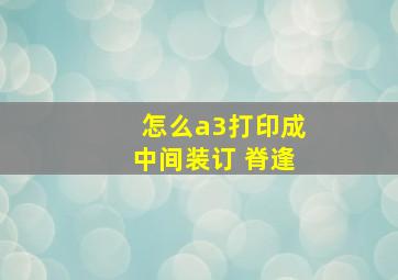 怎么a3打印成中间装订 脊逢